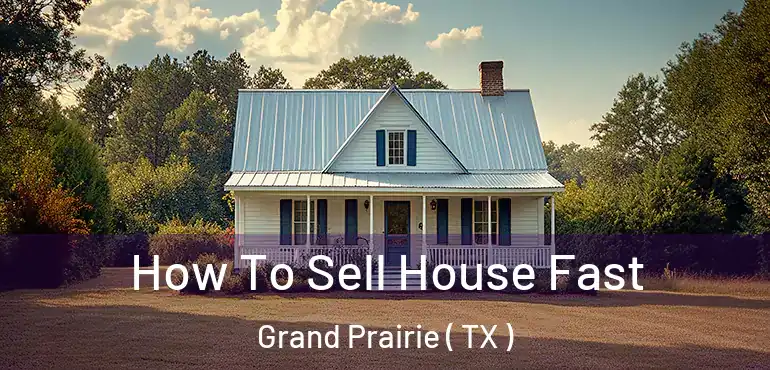  How To Sell House Fast Grand Prairie ( TX )
