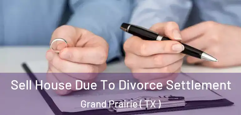  Sell House Due To Divorce Settlement Grand Prairie ( TX )