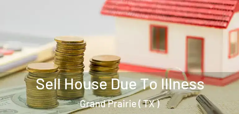  Sell House Due To Illness Grand Prairie ( TX )
