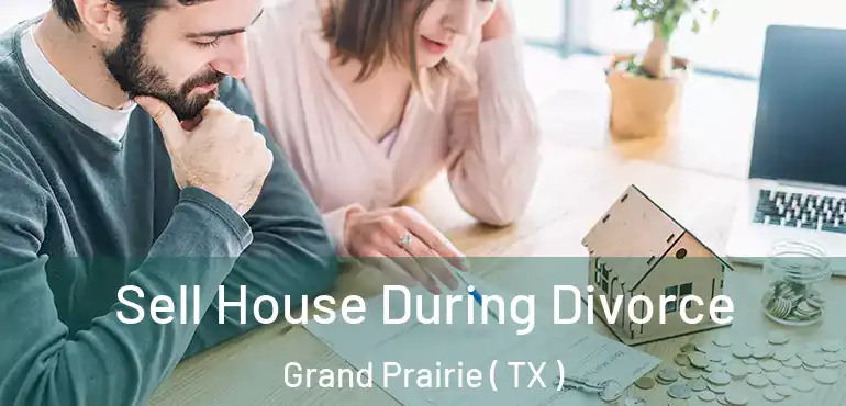 Sell House During Divorce Grand Prairie ( TX )