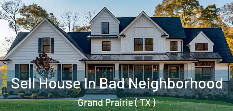  Sell House In Bad Neighborhood Grand Prairie ( TX )