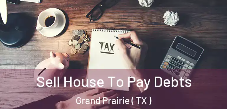  Sell House To Pay Debts Grand Prairie ( TX )